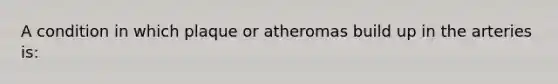 A condition in which plaque or atheromas build up in the arteries is: