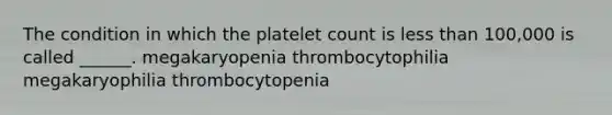 The condition in which the platelet count is less than 100,000 is called ______. megakaryopenia thrombocytophilia megakaryophilia thrombocytopenia