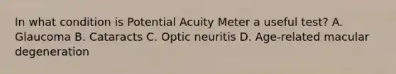 In what condition is Potential Acuity Meter a useful test? A. Glaucoma B. Cataracts C. Optic neuritis D. Age-related macular degeneration