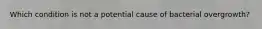 Which condition is not a potential cause of bacterial overgrowth?