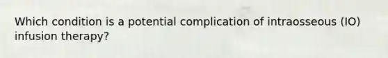 Which condition is a potential complication of intraosseous (IO) infusion therapy?