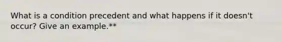 What is a condition precedent and what happens if it doesn't occur? Give an example.**