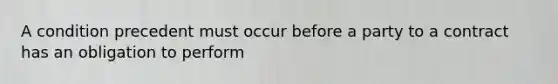 A condition precedent must occur before a party to a contract has an obligation to perform