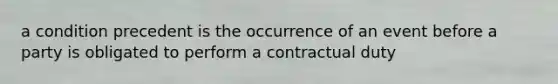 a condition precedent is the occurrence of an event before a party is obligated to perform a contractual duty