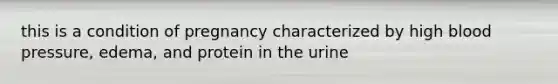 this is a condition of pregnancy characterized by high blood pressure, edema, and protein in the urine