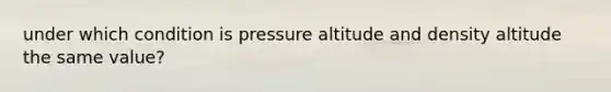 under which condition is pressure altitude and density altitude the same value?