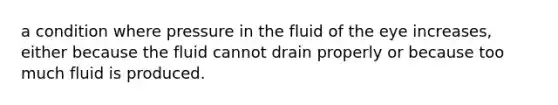 a condition where pressure in the fluid of the eye increases, either because the fluid cannot drain properly or because too much fluid is produced.