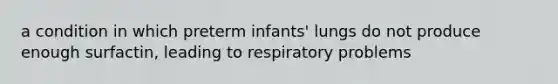 a condition in which preterm infants' lungs do not produce enough surfactin, leading to respiratory problems