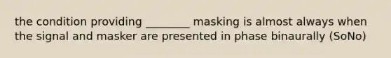 the condition providing ________ masking is almost always when the signal and masker are presented in phase binaurally (SoNo)