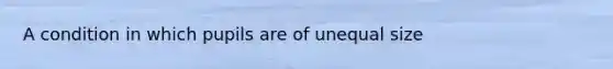 A condition in which pupils are of unequal size