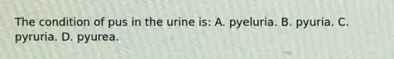 The condition of pus in the urine is: A. pyeluria. B. pyuria. C. pyruria. D. pyurea.