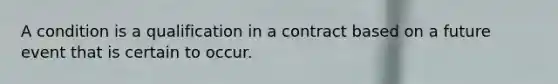 A condition is a qualification in a contract based on a future event that is certain to occur. ​