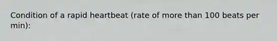 Condition of a rapid heartbeat (rate of more than 100 beats per min):