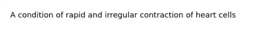 A condition of rapid and irregular contraction of heart cells