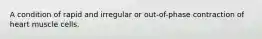 A condition of rapid and irregular or out-of-phase contraction of heart muscle cells.