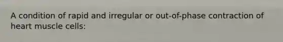 A condition of rapid and irregular or out-of-phase contraction of heart muscle cells: