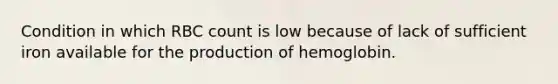 Condition in which RBC count is low because of lack of sufficient iron available for the production of hemoglobin.