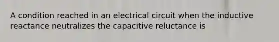 A condition reached in an electrical circuit when the inductive reactance neutralizes the capacitive reluctance is