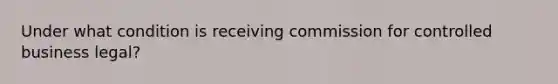 Under what condition is receiving commission for controlled business legal?