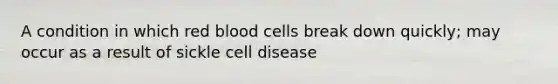 A condition in which red blood cells break down quickly; may occur as a result of sickle cell disease