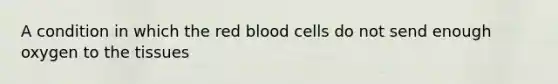 A condition in which the red blood cells do not send enough oxygen to the tissues