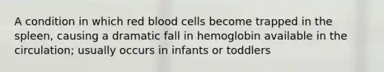 A condition in which red blood cells become trapped in the spleen, causing a dramatic fall in hemoglobin available in the circulation; usually occurs in infants or toddlers