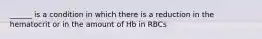 ______ is a condition in which there is a reduction in the hematocrit or in the amount of Hb in RBCs