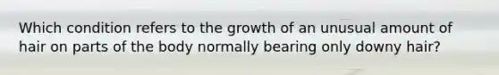 Which condition refers to the growth of an unusual amount of hair on parts of the body normally bearing only downy hair?​