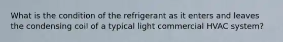 What is the condition of the refrigerant as it enters and leaves the condensing coil of a typical light commercial HVAC system?