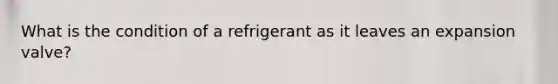 What is the condition of a refrigerant as it leaves an expansion valve?