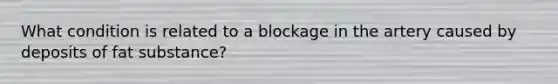 What condition is related to a blockage in the artery caused by deposits of fat substance?