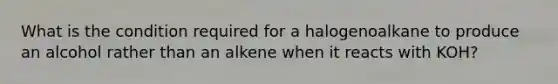 What is the condition required for a halogenoalkane to produce an alcohol rather than an alkene when it reacts with KOH?