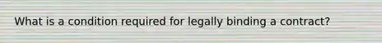 What is a condition required for legally binding a contract?