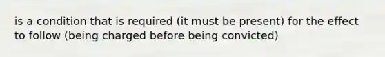 is a condition that is required (it must be present) for the effect to follow (being charged before being convicted)