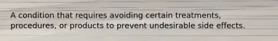 A condition that requires avoiding certain treatments, procedures, or products to prevent undesirable side effects.