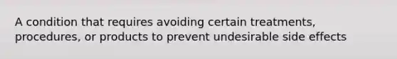 A condition that requires avoiding certain treatments, procedures, or products to prevent undesirable side effects