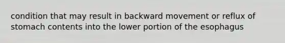 condition that may result in backward movement or reflux of stomach contents into the lower portion of the esophagus