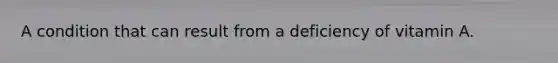 A condition that can result from a deficiency of vitamin A.