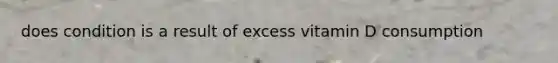 does condition is a result of excess vitamin D consumption