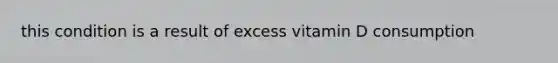 this condition is a result of excess vitamin D consumption