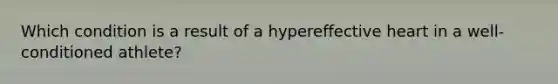 Which condition is a result of a hypereffective heart in a well-conditioned athlete?