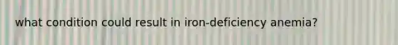 what condition could result in iron-deficiency anemia?