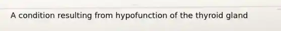 A condition resulting from hypofunction of the thyroid gland