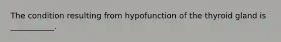 The condition resulting from hypofunction of the thyroid gland is ___________.