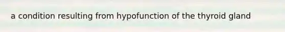 a condition resulting from hypofunction of the thyroid gland
