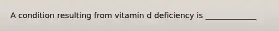 A condition resulting from vitamin d deficiency is _____________