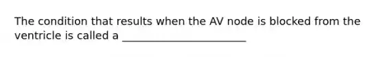 The condition that results when the AV node is blocked from the ventricle is called a _______________________