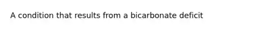 A condition that results from a bicarbonate deficit