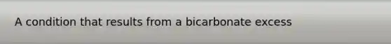 A condition that results from a bicarbonate excess