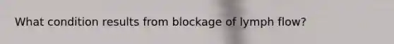 What condition results from blockage of lymph flow?